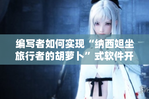 編寫者如何實現(xiàn)“納西妲坐旅行者的胡蘿卜”式軟件開發(fā)？