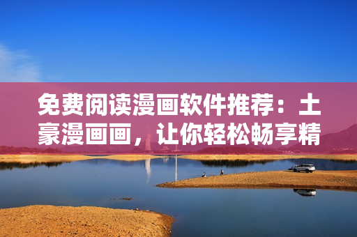 免費閱讀漫畫軟件推薦：土豪漫畫畫，讓你輕松暢享精彩漫畫