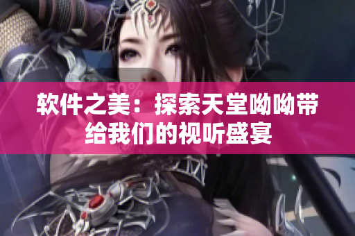 軟件之美：探索天堂呦呦帶給我們的視聽盛宴
