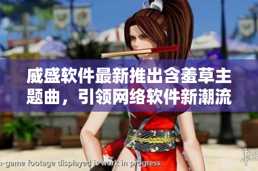 威盛軟件最新推出含羞草主題曲，引領(lǐng)網(wǎng)絡(luò)軟件新潮流