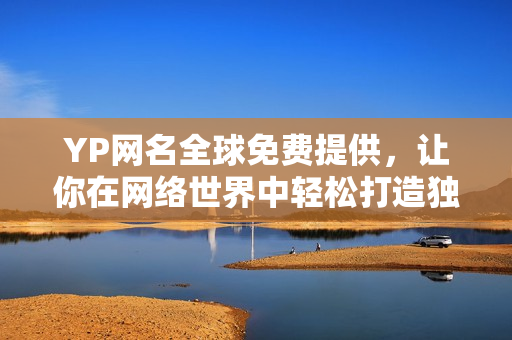 YP網(wǎng)名全球免費提供，讓你在網(wǎng)絡世界中輕松打造獨特身份