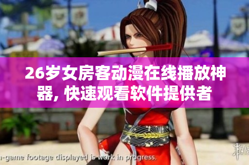 26歲女房客動漫在線播放神器, 快速觀看軟件提供者