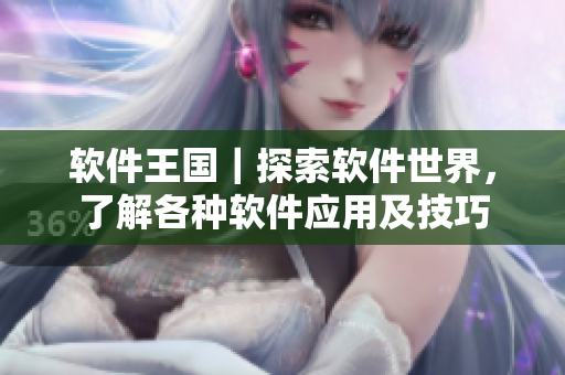 軟件王國(guó)｜探索軟件世界，了解各種軟件應(yīng)用及技巧