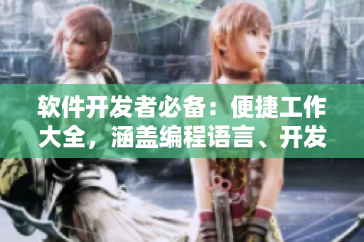 軟件開發(fā)者必備：便捷工作大全，涵蓋編程語言、開發(fā)工具和技術(shù)教程