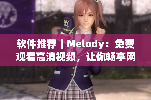 軟件推薦｜Melody：免費觀看高清視頻，讓你暢享網(wǎng)絡(luò)世界
