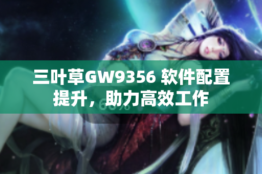 三葉草GW9356 軟件配置提升，助力高效工作