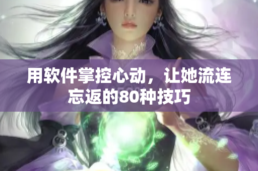 用軟件掌控心動，讓她流連忘返的80種技巧