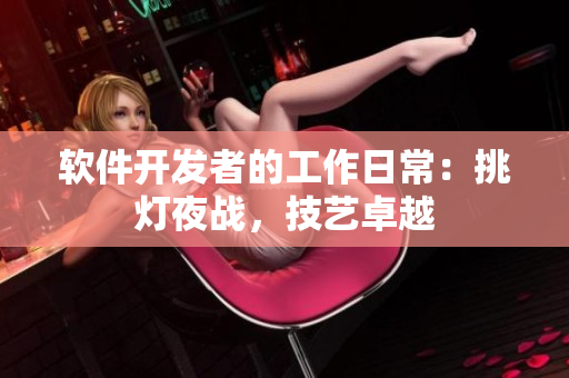 軟件開發(fā)者的工作日常：挑燈夜戰(zhàn)，技藝卓越