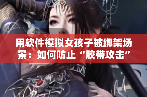 用軟件模擬女孩子被綁架場景：如何防止“膠帶攻擊”？
