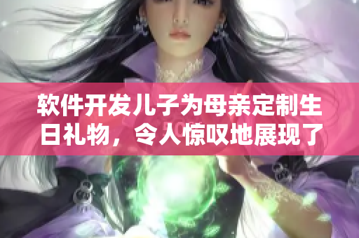 軟件開發(fā)兒子為母親定制生日禮物，令人驚嘆地展現(xiàn)了軟件的多種功能