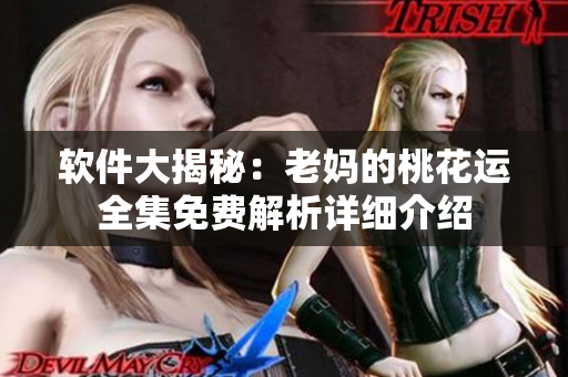 軟件大揭秘：老媽的桃花運(yùn)全集免費(fèi)解析詳細(xì)介紹
