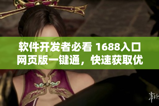 軟件開發(fā)者必看 1688入口網(wǎng)頁版一鍵通，快速獲取優(yōu)質(zhì)網(wǎng)絡(luò)軟件原料！