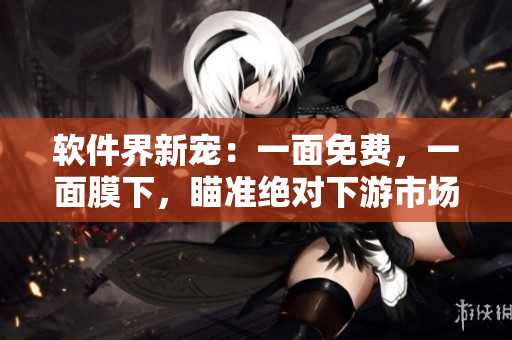 軟件界新寵：一面免費(fèi)，一面膜下，瞄準(zhǔn)絕對(duì)下游市場(chǎng)