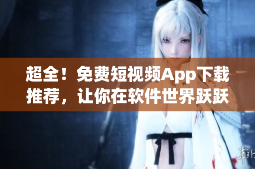 超全！免費(fèi)短視頻App下載推薦，讓你在軟件世界躍躍欲試！
