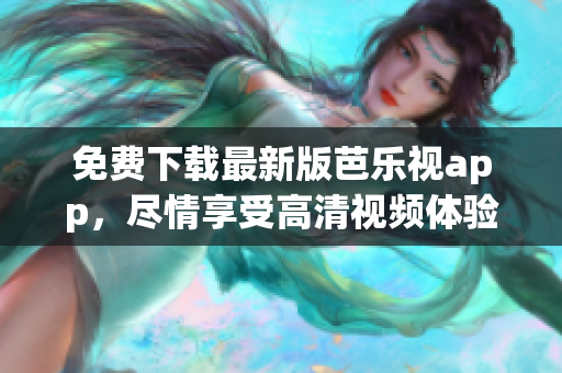 免費(fèi)下載最新版芭樂視app，盡情享受高清視頻體驗(yàn)