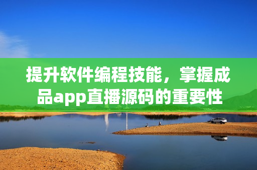 提升軟件編程技能，掌握成品app直播源碼的重要性