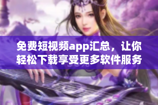 免費短視頻app匯總，讓你輕松下載享受更多軟件服務(wù)!