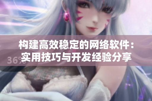 構建高效穩(wěn)定的網(wǎng)絡軟件：實用技巧與開發(fā)經(jīng)驗分享