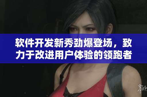 軟件開(kāi)發(fā)新秀勁爆登場(chǎng)，致力于改進(jìn)用戶體驗(yàn)的領(lǐng)跑者