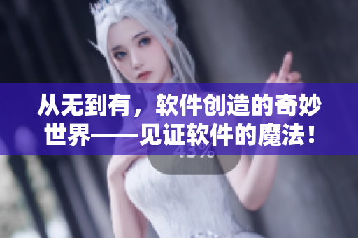 從無到有，軟件創(chuàng)造的奇妙世界——見證軟件的魔法！
