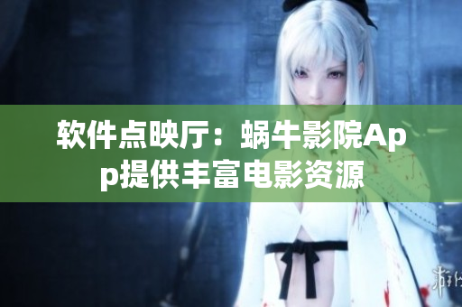 軟件點(diǎn)映廳：蝸牛影院App提供豐富電影資源