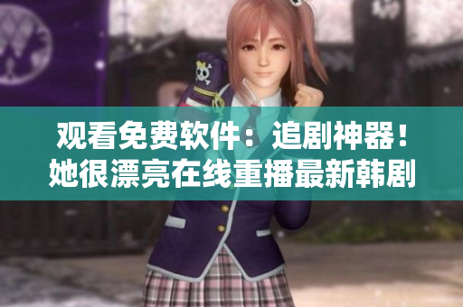 觀看免費軟件：追劇神器！她很漂亮在線重播最新韓劇