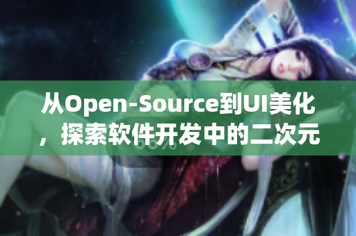 從Open-Source到UI美化，探索軟件開發(fā)中的二次元美學