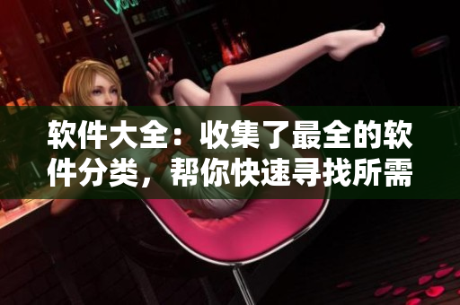 軟件大全：收集了最全的軟件分類，幫你快速尋找所需軟件