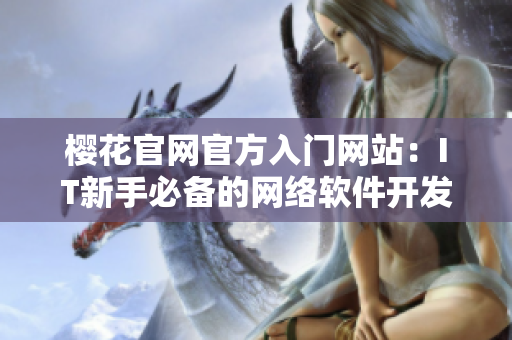 櫻花官網(wǎng)官方入門網(wǎng)站：IT新手必備的網(wǎng)絡(luò)軟件開發(fā)教程！