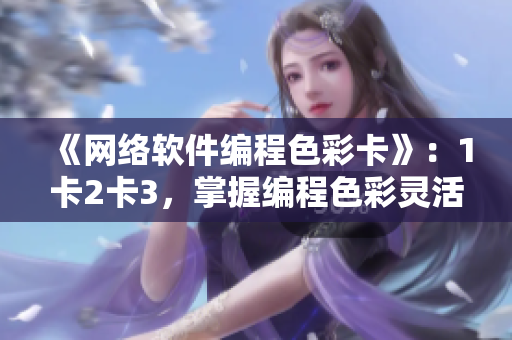 《網(wǎng)絡(luò)軟件編程色彩卡》：1卡2卡3，掌握編程色彩靈活運(yùn)用！
