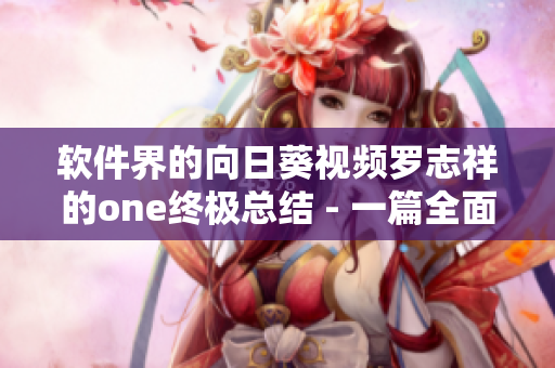 軟件界的向日葵視頻羅志祥的one終極總結(jié) - 一篇全面解析網(wǎng)絡軟件開發(fā)的文章