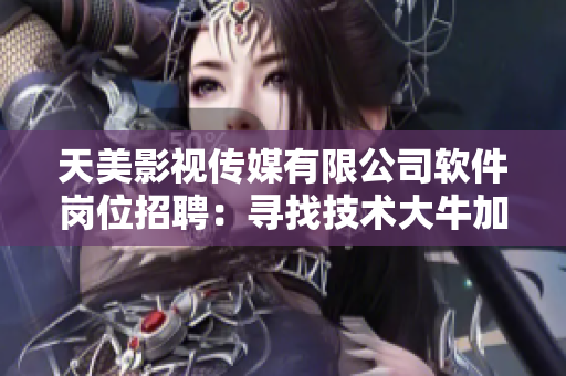 天美影視傳媒有限公司軟件崗位招聘：尋找技術(shù)大牛加入我們的團隊