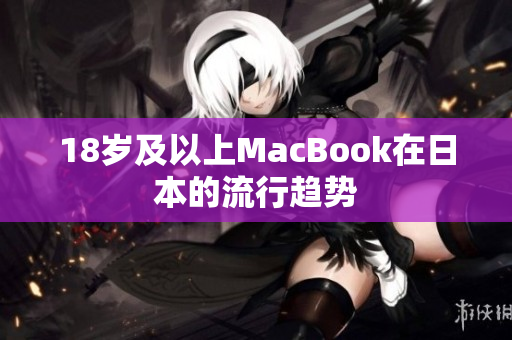 18歲及以上MacBook在日本的流行趨勢(shì)