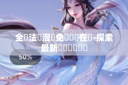 全職法師漫畫免費閱讀在線-探索最新軟體開發(fā)趨勢