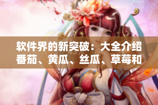 軟件界的新突破：大全介紹番茄、黃瓜、絲瓜、草莓和秋葵，助力網(wǎng)絡(luò)應(yīng)用開(kāi)發(fā)！