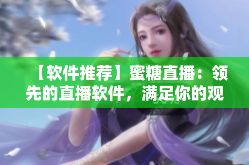 【軟件推薦】蜜糖直播：領(lǐng)先的直播軟件，滿足你的觀看需求