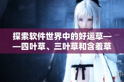 探索軟件世界中的好運(yùn)草——四葉草、三葉草和含羞草