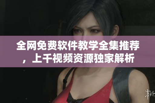 全網(wǎng)免費(fèi)軟件教學(xué)全集推薦，上千視頻資源獨(dú)家解析