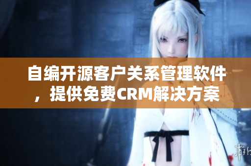 自編開源客戶關(guān)系管理軟件，提供免費(fèi)CRM解決方案