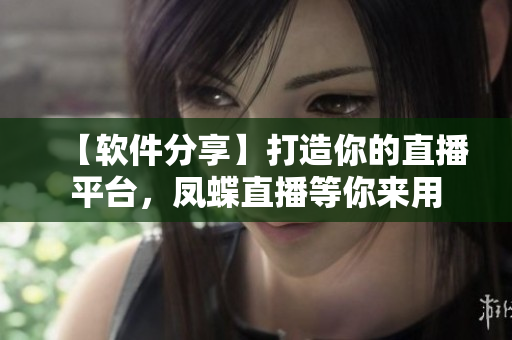 【軟件分享】打造你的直播平臺，鳳蝶直播等你來用