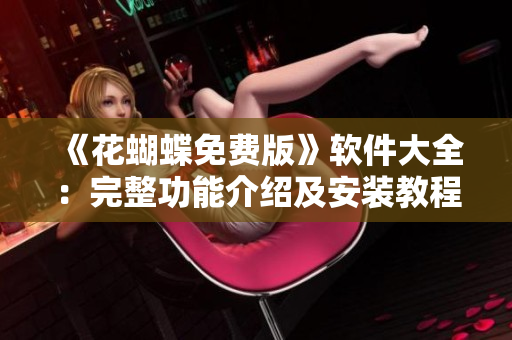《花蝴蝶免費版》軟件大全：完整功能介紹及安裝教程（45集）