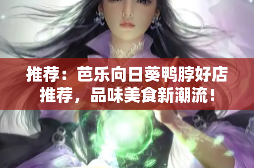推薦：芭樂(lè)向日葵鴨脖好店推薦，品味美食新潮流！