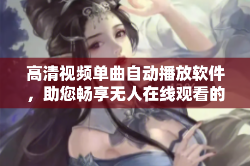 高清視頻單曲自動播放軟件，助您暢享無人在線觀看的樂趣