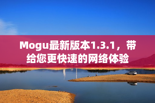 Mogu最新版本1.3.1，帶給您更快速的網絡體驗