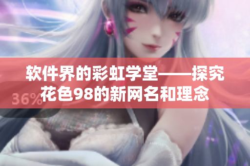 軟件界的彩虹學堂——探究花色98的新網(wǎng)名和理念
