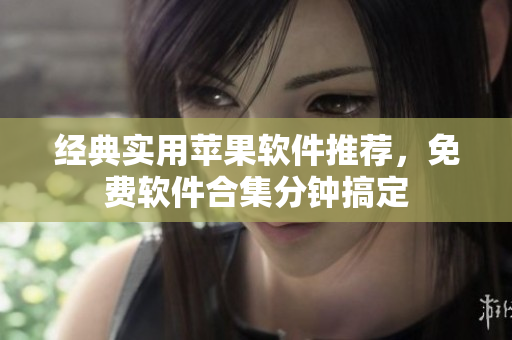 經(jīng)典實用蘋果軟件推薦，免費軟件合集分鐘搞定