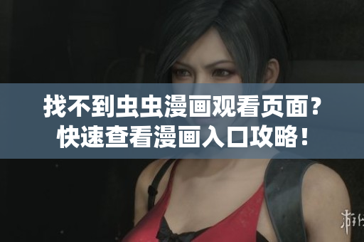 找不到蟲蟲漫畫觀看頁面？快速查看漫畫入口攻略！