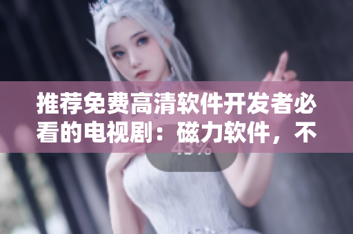 推薦免費高清軟件開發(fā)者必看的電視?。捍帕浖?，不容錯過！