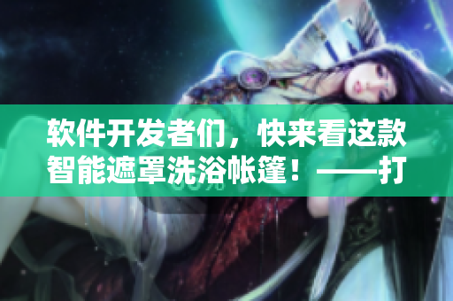 軟件開發(fā)者們，快來看這款智能遮罩洗浴帳篷！——打造露營新體驗