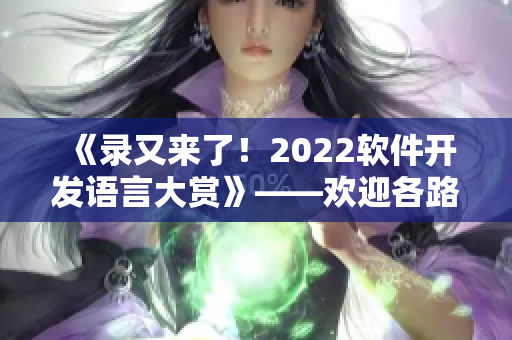 《錄又來(lái)了！2022軟件開(kāi)發(fā)語(yǔ)言大賞》——?dú)g迎各路開(kāi)發(fā)者投票！